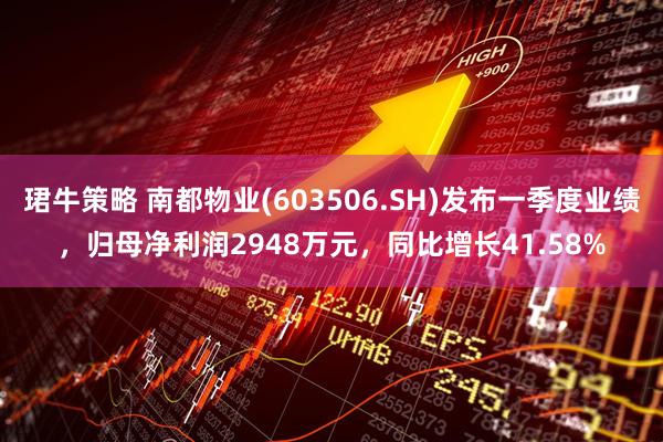 珺牛策略 南都物业(603506.SH)发布一季度业绩，归母净利润2948万元，同比增长41.58%
