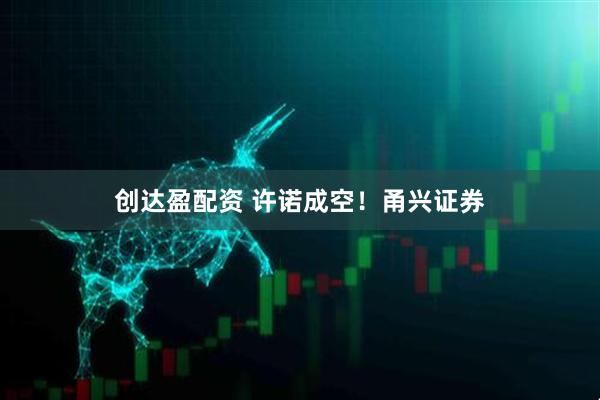 创达盈配资 许诺成空！甬兴证券