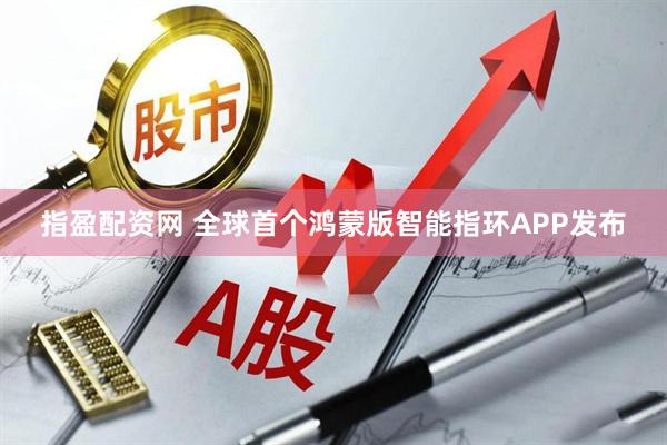 指盈配资网 全球首个鸿蒙版智能指环APP发布