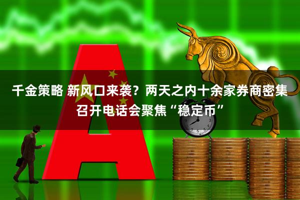 千金策略 新风口来袭？两天之内十余家券商密集召开电话会聚焦“稳定币”