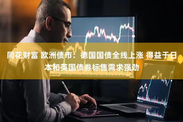 同花财富 欧洲债市：德国国债全线上涨 得益于日本和英国债券标售需求强劲