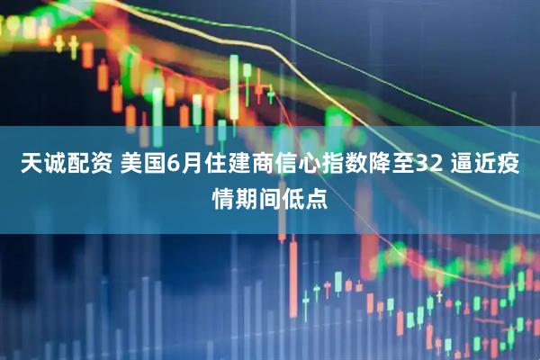 天诚配资 美国6月住建商信心指数降至32 逼近疫情期间低点