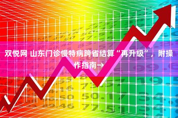 双悦网 山东门诊慢特病跨省结算“再升级”，附操作指南→