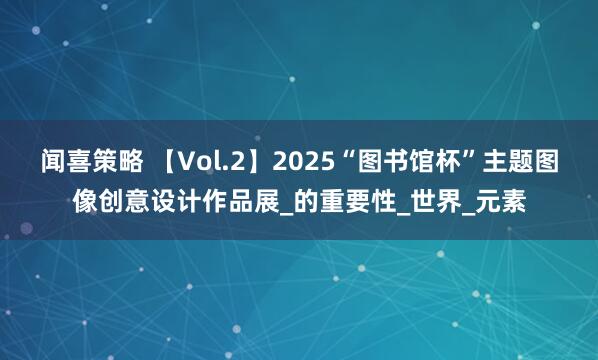 闻喜策略 【Vol.2】2025“图书馆杯”主题图像创意设计作品展_的重要性_世界_元素