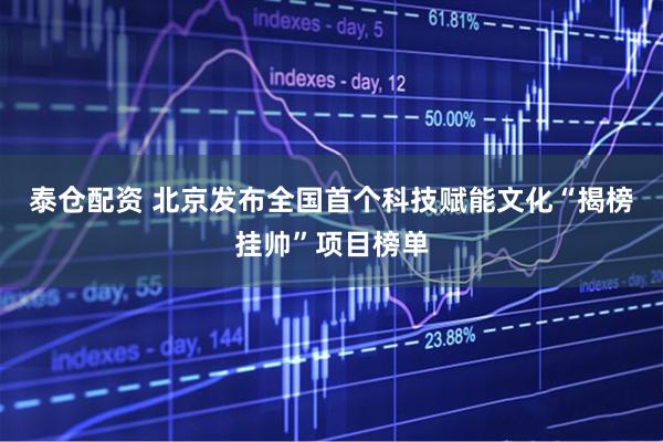 泰仓配资 北京发布全国首个科技赋能文化“揭榜挂帅”项目榜单