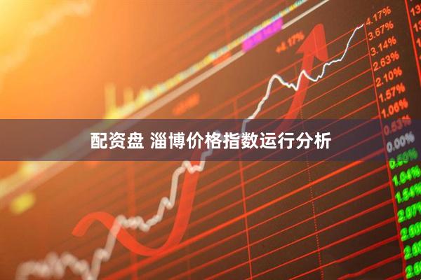 配资盘 淄博价格指数运行分析