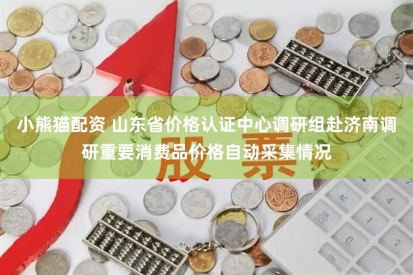 小熊猫配资 山东省价格认证中心调研组赴济南调研重要消费品价格自动采集情况