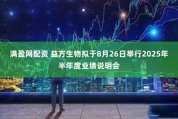 满盈网配资 益方生物拟于8月26日举行2025年半年度业绩说明会