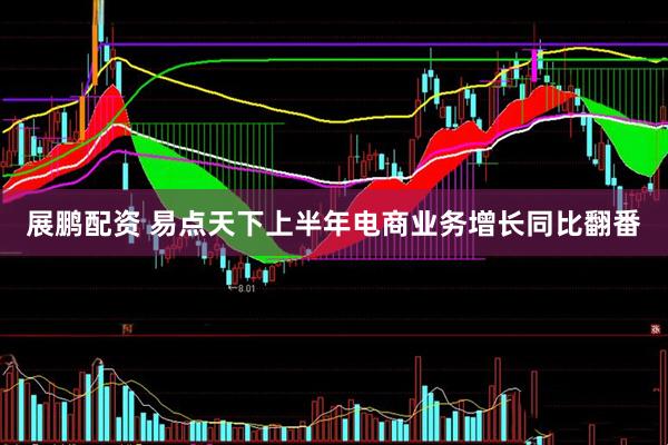 展鹏配资 易点天下上半年电商业务增长同比翻番