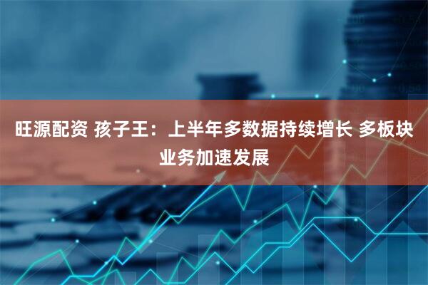 旺源配资 孩子王：上半年多数据持续增长 多板块业务加速发展