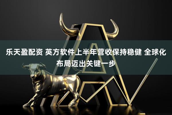 乐天盈配资 英方软件上半年营收保持稳健 全球化布局迈出关键一步