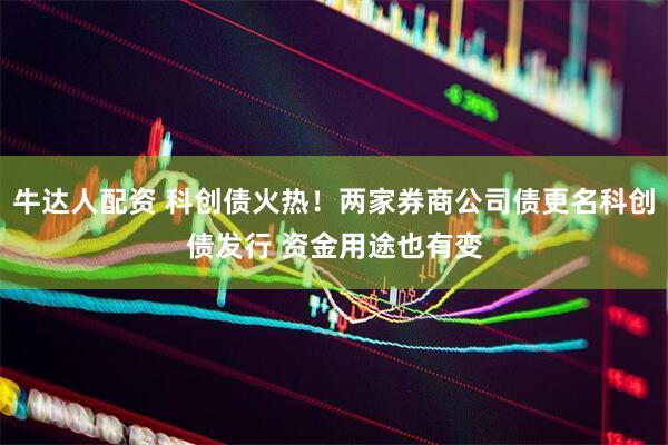 牛达人配资 科创债火热！两家券商公司债更名科创债发行 资金用途也有变