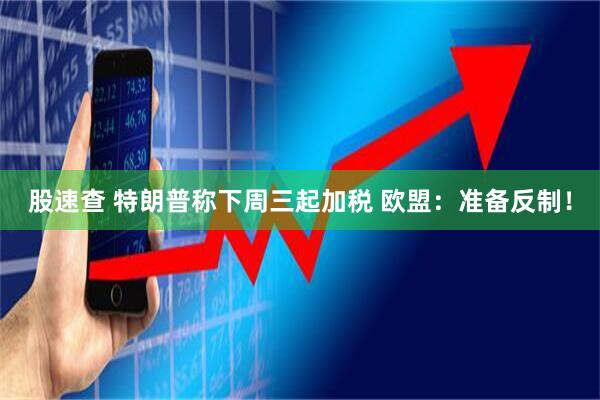 股速查 特朗普称下周三起加税 欧盟：准备反制！