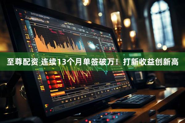 至尊配资 连续13个月单签破万！打新收益创新高