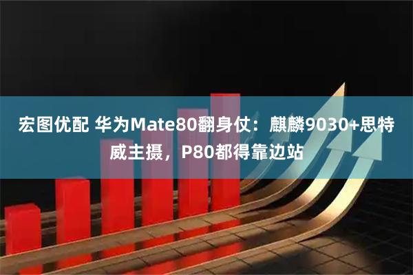 宏图优配 华为Mate80翻身仗：麒麟9030+思特威主摄，P80都得靠边站