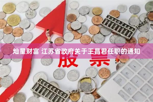 灿星财富 江苏省政府关于王昌君任职的通知