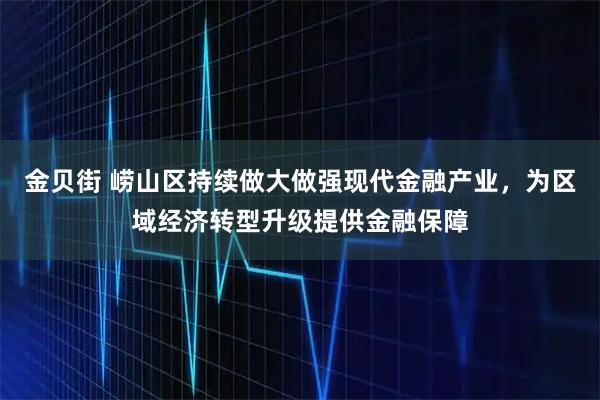 金贝街 崂山区持续做大做强现代金融产业，为区域经济转型升级提供金融保障