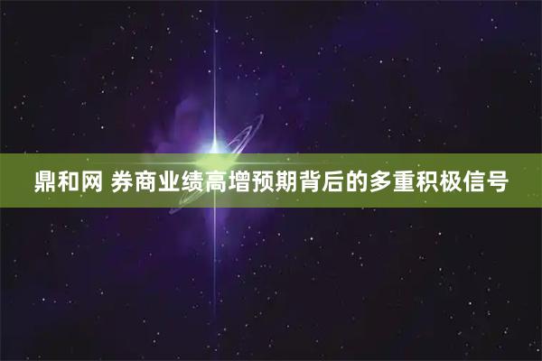 鼎和网 券商业绩高增预期背后的多重积极信号