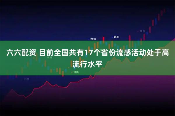 六六配资 目前全国共有17个省份流感活动处于高流行水平