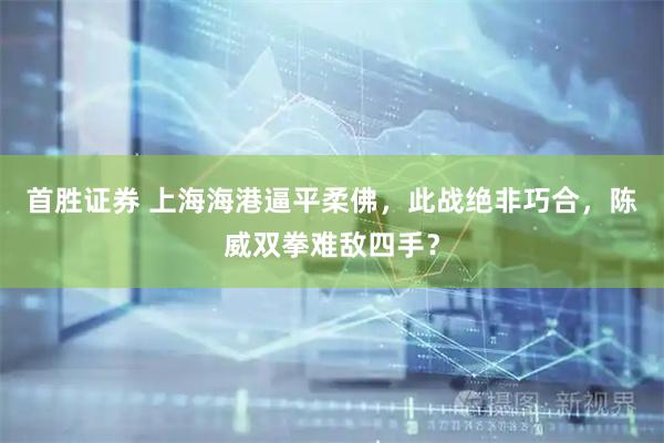 首胜证券 上海海港逼平柔佛，此战绝非巧合，陈威双拳难敌四手？
