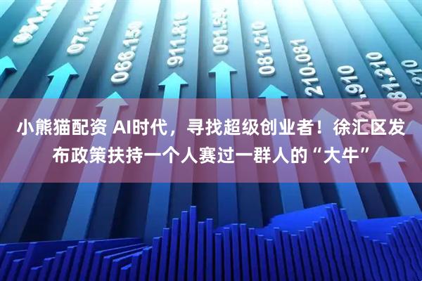 小熊猫配资 AI时代，寻找超级创业者！徐汇区发布政策扶持一个人赛过一群人的“大牛”