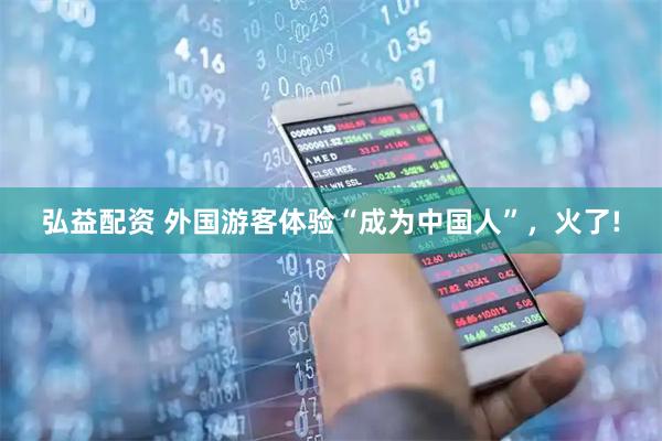 弘益配资 外国游客体验“成为中国人”，火了!