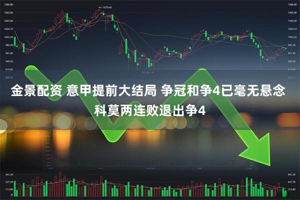 金景配资 意甲提前大结局 争冠和争4已毫无悬念 科莫两连败退出争4