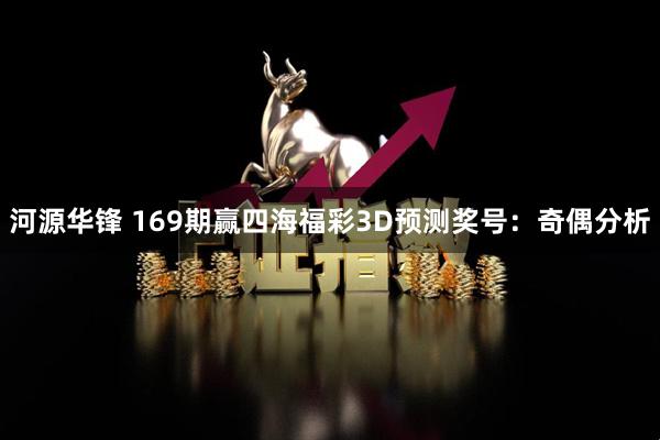 河源华锋 169期赢四海福彩3D预测奖号：奇偶分析