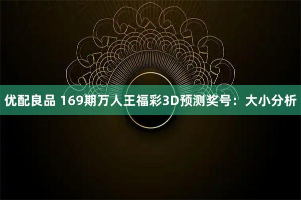 优配良品 169期万人王福彩3D预测奖号：大小分析